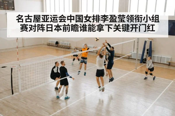 名古屋亚运会中国女排李盈莹领衔小组赛对阵日本前瞻谁能拿下关键开门红（kaiyun）