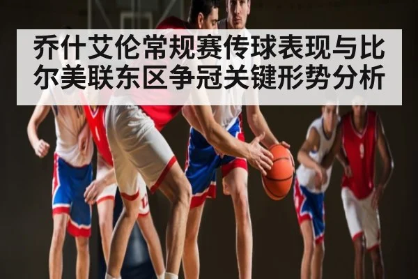 乔什艾伦常规赛传球表现与比尔美联东区争冠关键形势分析（kaiyun）