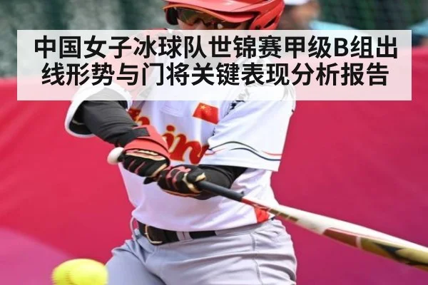 中国女子冰球队世锦赛甲级B组出线形势与门将关键表现分析报告（kaiyun）