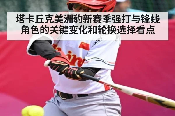 塔卡丘克美洲豹新赛季强打与锋线角色的关键变化和轮换选择看点（kaiyun）