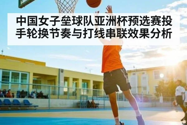 中国女子垒球队亚洲杯预选赛投手轮换节奏与打线串联效果分析